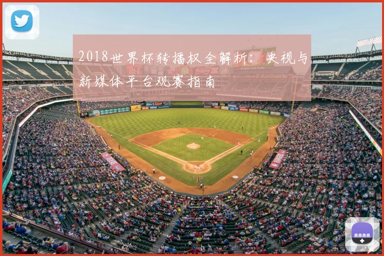 2018世界杯转播权全解析：央视与新媒体平台观赛指南