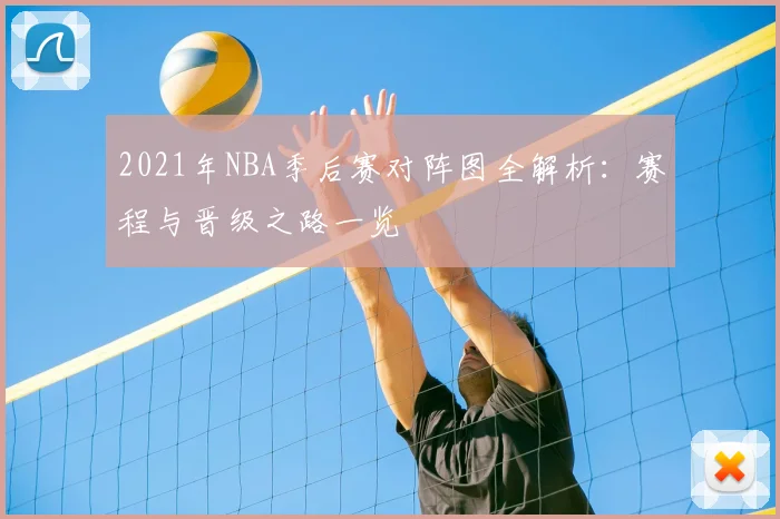 2021年NBA季后赛对阵图全解析：赛程与晋级之路一览