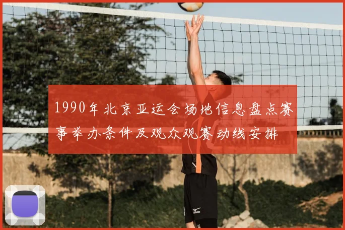 1990年北京亚运会场地信息盘点赛事举办条件及观众观赛动线安排