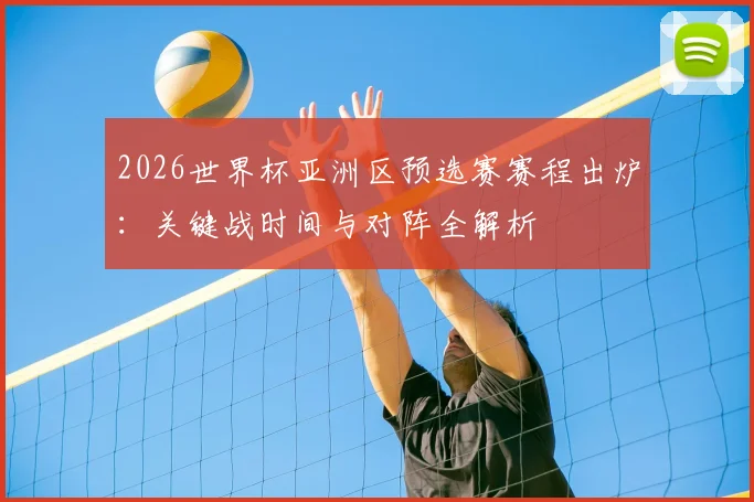 2026世界杯亚洲区预选赛赛程出炉：关键战时间与对阵全解析