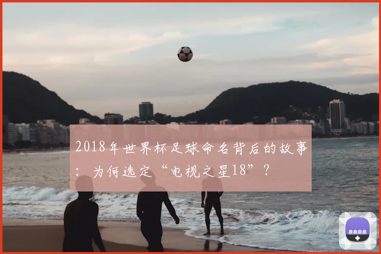 2018年世界杯足球命名背后的故事：为何选定“电视之星18”？