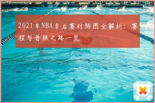 2021年NBA季后赛对阵图全解析：赛程与晋级之路一览