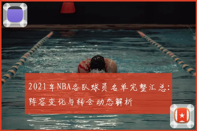 2021年NBA各队球员名单完整汇总：阵容变化与转会动态解析