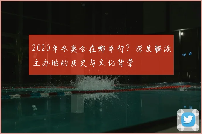 2020年冬奥会在哪举行？深度解读主办地的历史与文化背景