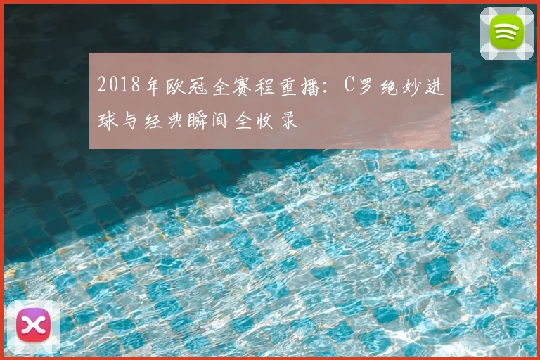 2018年欧冠全赛程重播：C罗绝妙进球与经典瞬间全收录