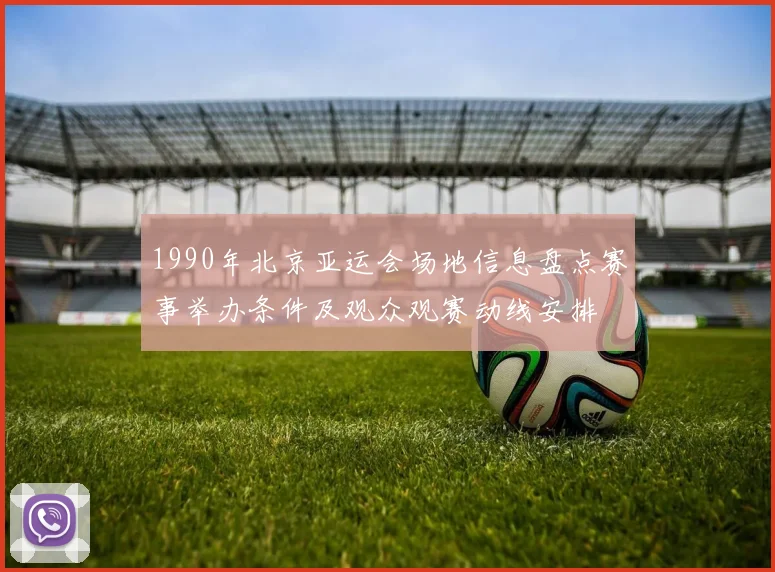 1990年北京亚运会场地信息盘点赛事举办条件及观众观赛动线安排